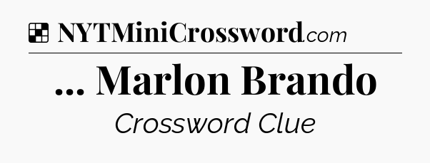 Solution: ... Marlon Brando - NYT Crossword