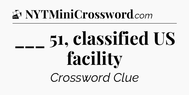 ___ 51, classified US facility - Daily Themed Classic Crossword
