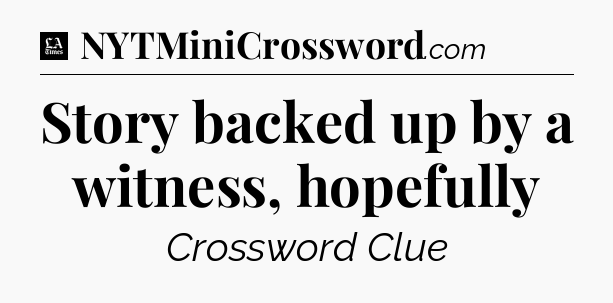 Story backed up by a witness, hopefully - LA Times Crossword