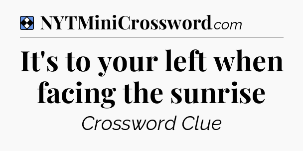 Solution: It's to your left when facing the sunrise - NYT Mini Crossword