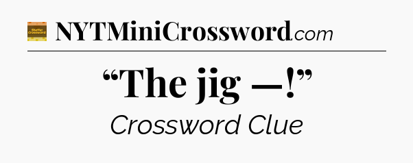 “The jig —!” - Eugene Sheffer Crossword