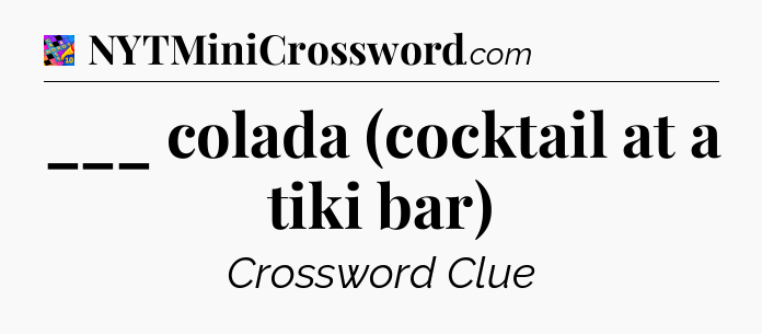 ___ colada (cocktail at a tiki bar) Crossword Clue