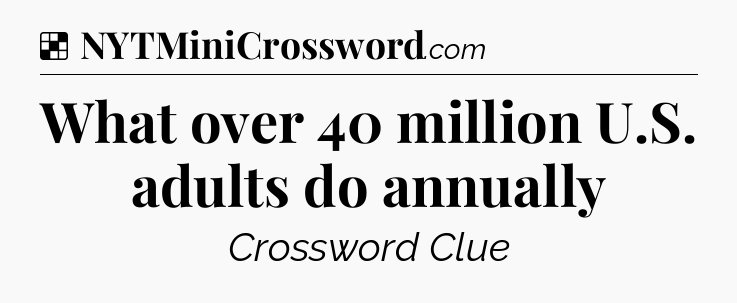 Solution: What over 40 million U.S. adults do annually - NYT Crossword