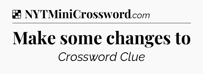 Solution: Make some changes to - NYT Crossword