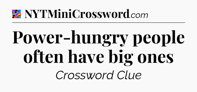 Power-hungry people often have big ones Crossword Clue