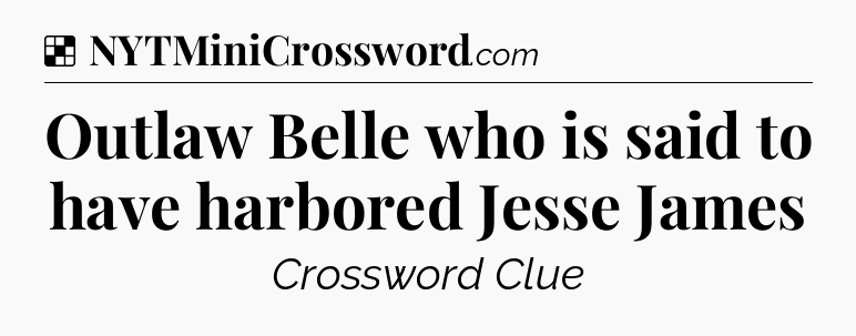 Solution: Outlaw Belle who is said to have harbored Jesse James - NYT Crossword