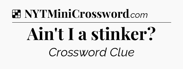 Solution: Ain't I a stinker - NYT Crossword