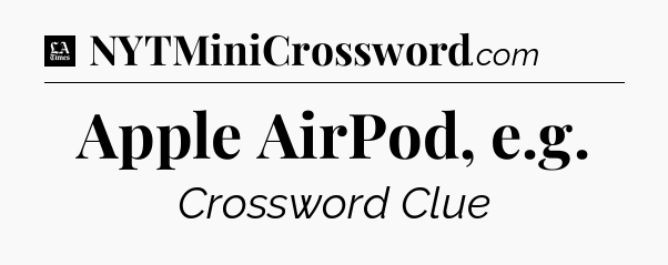 Apple AirPod, e.g - LA Times Crossword