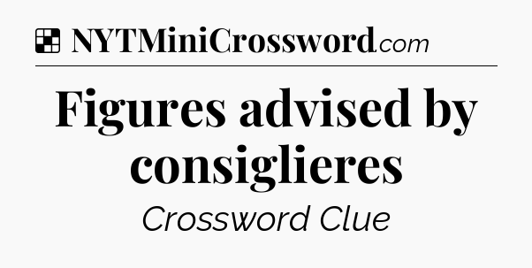Solution: Figures advised by consiglieres - NYT Crossword