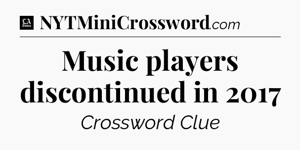 Music players discontinued in 2017 - LA Times Crossword