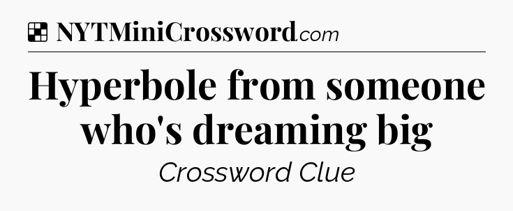 Solution: Hyperbole from someone who's dreaming big - NYT Crossword
