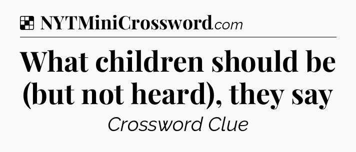 Solution: What children should be (but not heard), they say - NYT Crossword