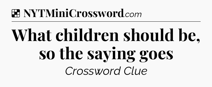 Solution: What children should be, so the saying goes - NYT Crossword