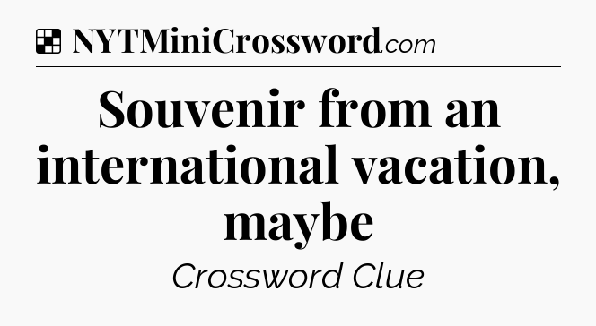 Solution: Souvenir from an international vacation, maybe - NYT Crossword