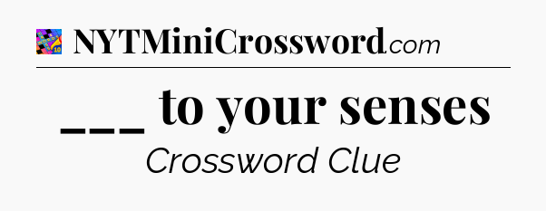 ___ to your senses Crossword Clue
