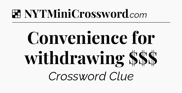 Solution: Convenience for withdrawing $$$ - NYT Crossword