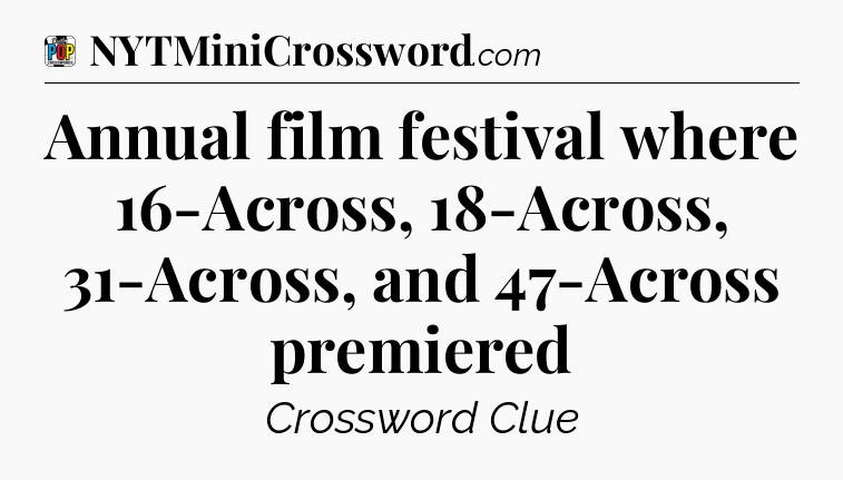 Annual film festival where 16-Across, 18-Across, 31-Across, and 47-Across premiered Crossword Clue