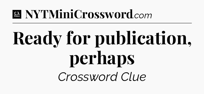 Ready for publication, perhaps - LA Times Crossword