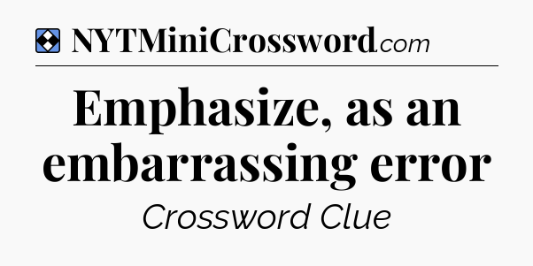 Solution: Emphasize, as an embarrassing error - NYT Mini Crossword