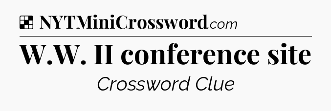 Solution: W.W. II conference site - NYT Crossword