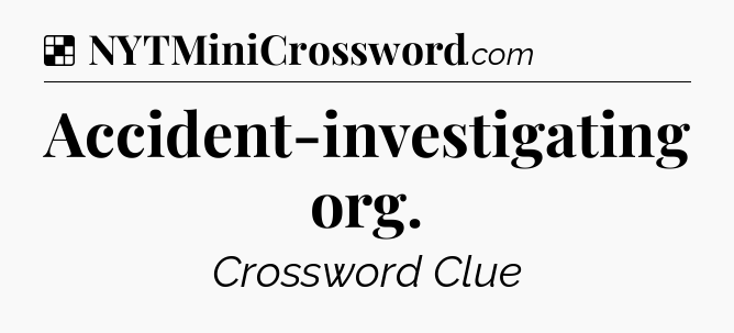 Solution: Accident-investigating org - NYT Crossword