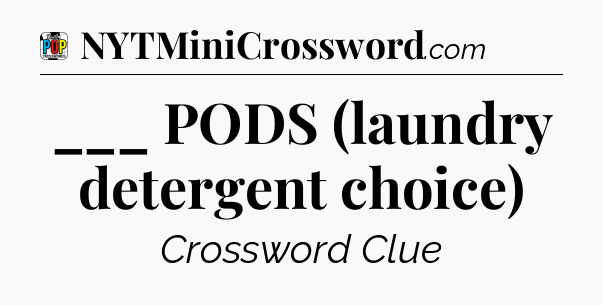 ___ PODS (laundry detergent choice) Crossword Clue