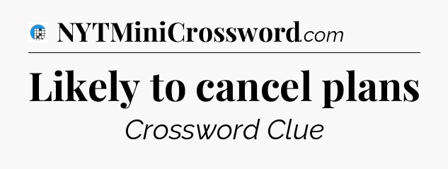 Likely to cancel plans Crossword Clue