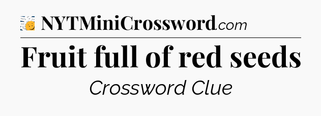 Fruit full of red seeds - 7 Little Words