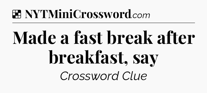 Solution: Made a fast break after breakfast, say - NYT Crossword