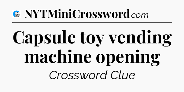 Capsule toy vending machine opening Crossword Clue
