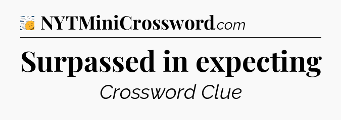 Surpassed in expecting - 7 Little Words