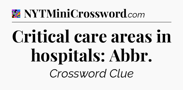 Critical care areas in hospitals: Abbr Crossword Clue
