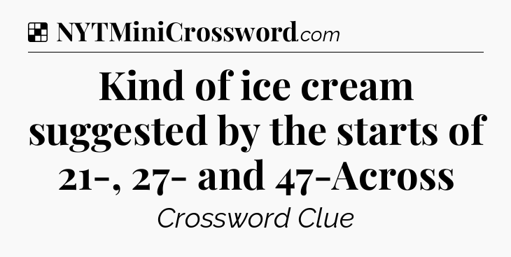 Solution: Kind of ice cream suggested by the starts of 21-, 27- and 47-Across - NYT Crossword