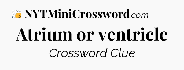 Atrium or ventricle - 7 Little Words