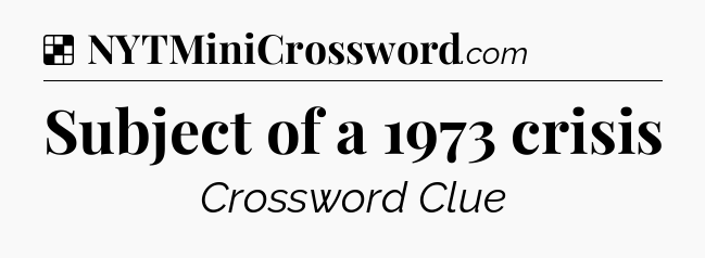 Solution: Subject of a 1973 crisis - NYT Crossword