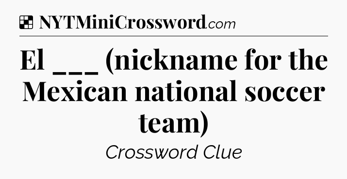 Solution: El ___ (nickname for the Mexican national soccer team) - NYT Crossword