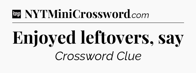 Enjoyed leftovers, say Crossword Clue