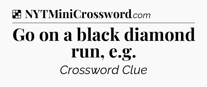 Solution: Go on a black diamond run, e.g - NYT Crossword