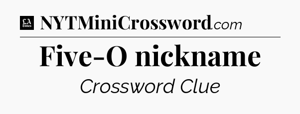 Five-O nickname - LA Times Crossword