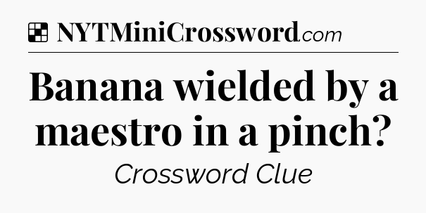 Solution: Banana wielded by a maestro in a pinch - NYT Crossword