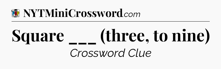 Square ___ (three, to nine) Crossword Clue