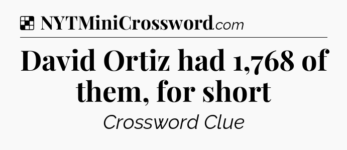 Solution: David Ortiz had 1,768 of them, for short - NYT Crossword