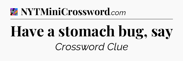 Have a stomach bug, say Crossword Clue