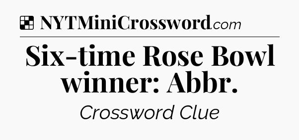 Solution: Six-time Rose Bowl winner: Abbr - NYT Crossword