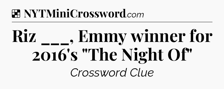 Solution: Riz ___, Emmy winner for 2016's 