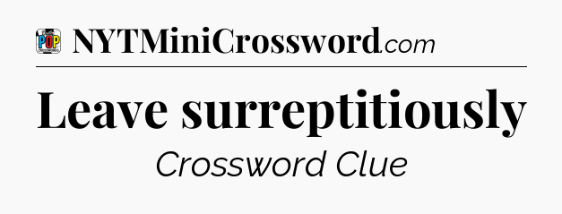 Leave surreptitiously Crossword Clue