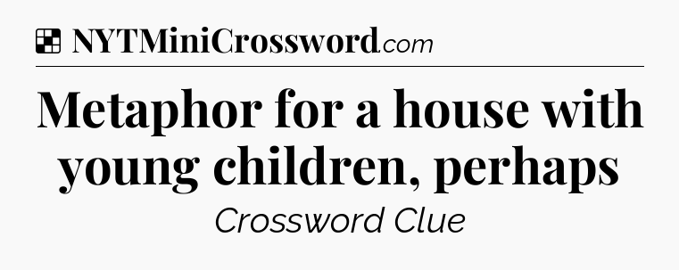Solution: Metaphor for a house with young children, perhaps - NYT Crossword