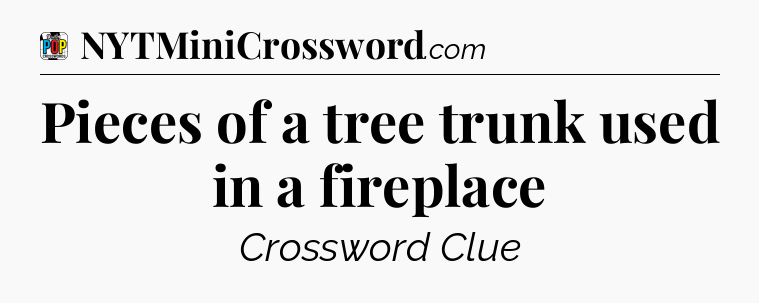 Pieces of a tree trunk used in a fireplace Crossword Clue