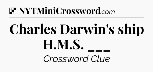 Solution: Charles Darwin's ship H.M.S. ___ - NYT Crossword