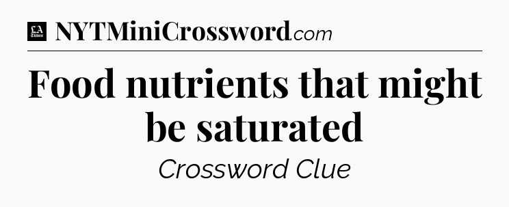 Food nutrients that might be saturated - LA Times Crossword